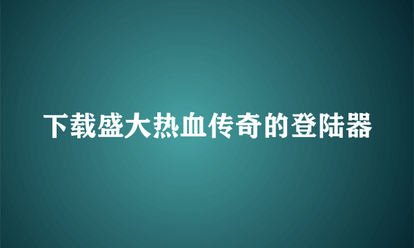 下载盛大热血传奇的登陆器