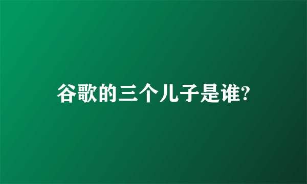 谷歌的三个儿子是谁?