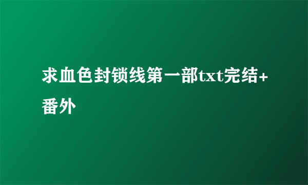 求血色封锁线第一部txt完结+番外