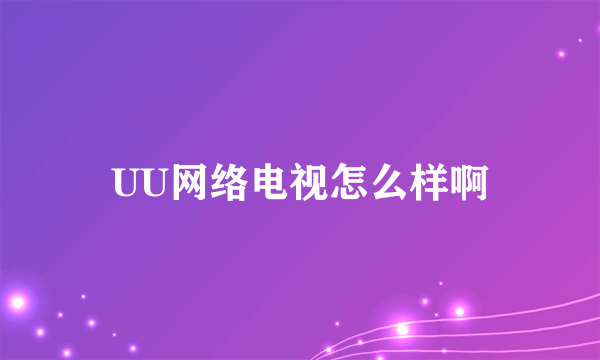 UU网络电视怎么样啊