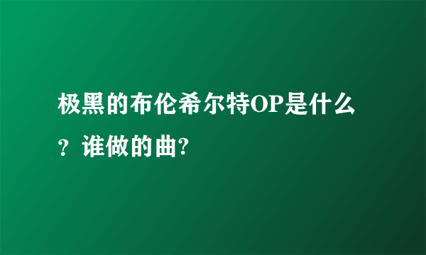 极黑的布伦希尔特OP是什么？谁做的曲?