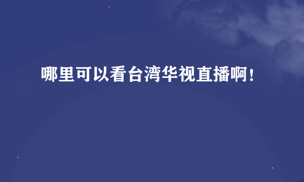 哪里可以看台湾华视直播啊！