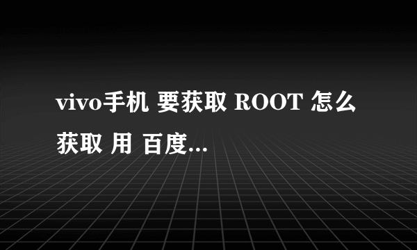 vivo手机 要获取 ROOT 怎么获取 用 百度一键ROOT可以吗？急 在线等