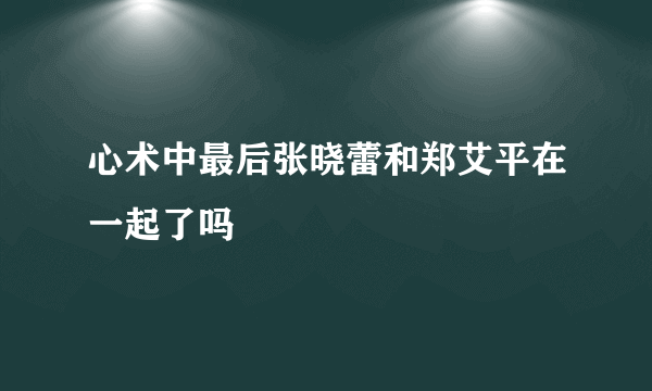 心术中最后张晓蕾和郑艾平在一起了吗