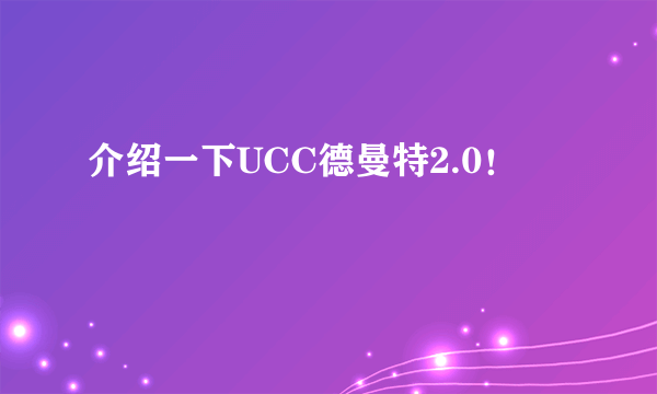 介绍一下UCC德曼特2.0！