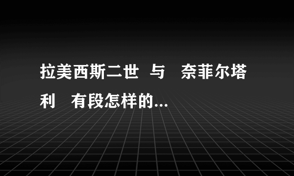 拉美西斯二世  与   奈菲尔塔利   有段怎样的爱情故事？