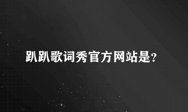 趴趴歌词秀官方网站是？