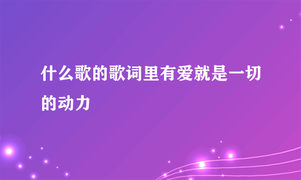 什么歌的歌词里有爱就是一切的动力