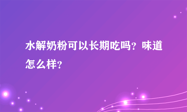 水解奶粉可以长期吃吗？味道怎么样？