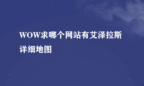 WOW求哪个网站有艾泽拉斯详细地图