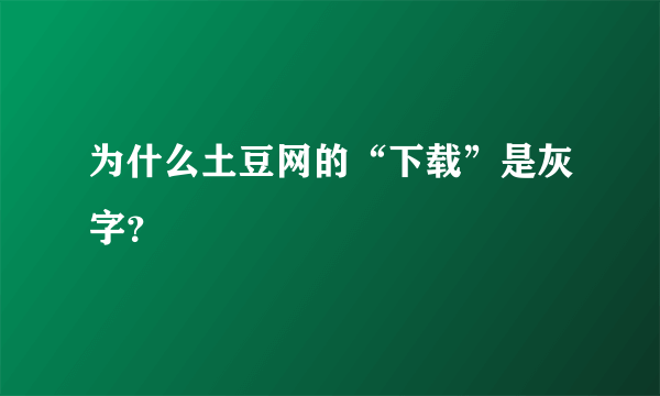 为什么土豆网的“下载”是灰字？