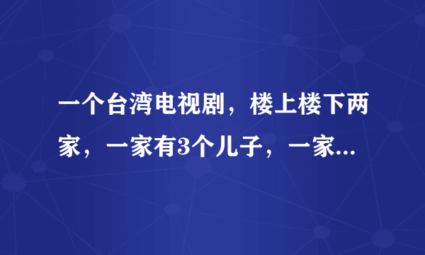 一个台湾电视剧，楼上楼下两家，一家有3个儿子，一家有3个女儿，求剧名