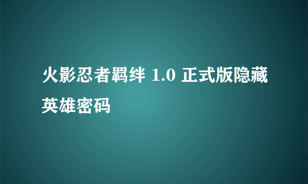 火影忍者羁绊 1.0 正式版隐藏英雄密码