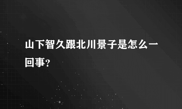 山下智久跟北川景子是怎么一回事？