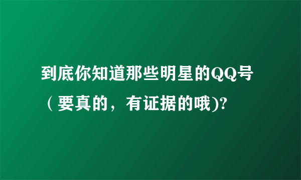 到底你知道那些明星的QQ号（要真的，有证据的哦)?