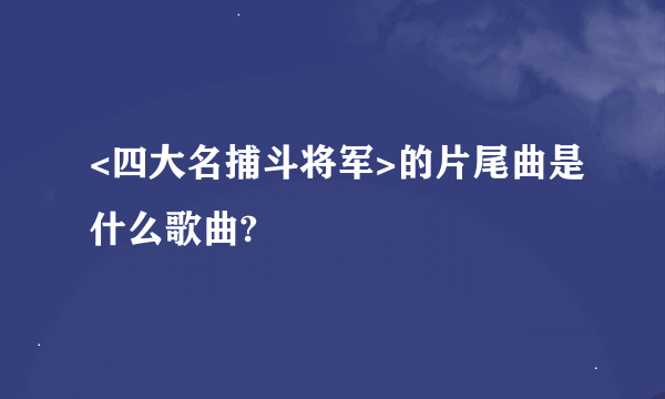 <四大名捕斗将军>的片尾曲是什么歌曲?