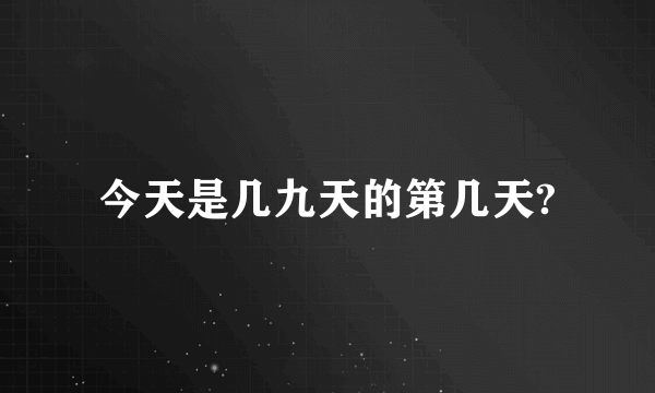 今天是几九天的第几天?