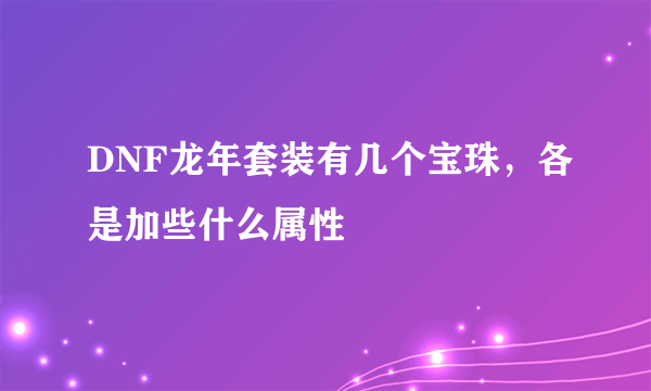 DNF龙年套装有几个宝珠，各是加些什么属性