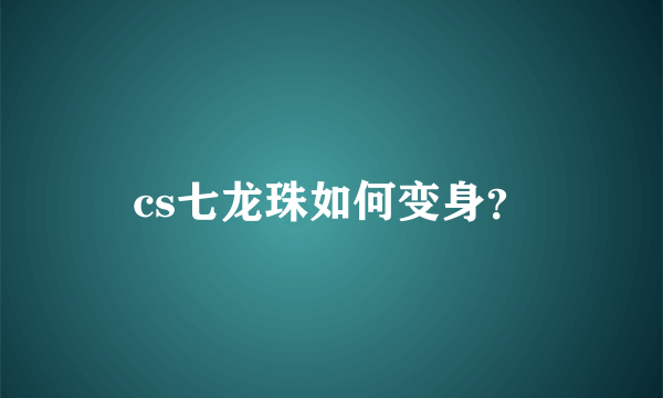 cs七龙珠如何变身？