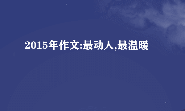 2015年作文:最动人,最温暖