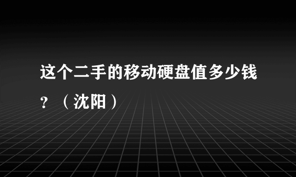 这个二手的移动硬盘值多少钱？（沈阳）