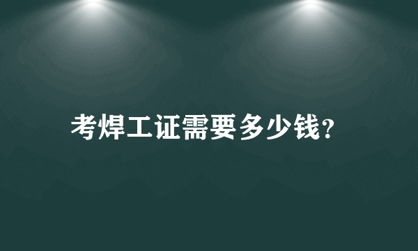 考焊工证需要多少钱？