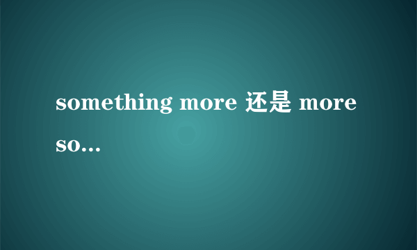 something more 还是 more something