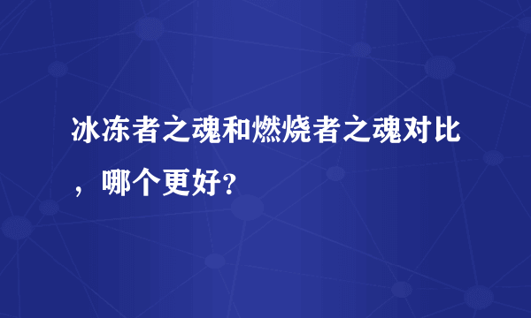 冰冻者之魂和燃烧者之魂对比，哪个更好？