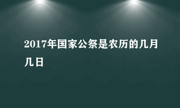 2017年国家公祭是农历的几月几日