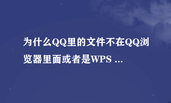 为什么QQ里的文件不在QQ浏览器里面或者是WPS office里面？