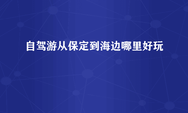 自驾游从保定到海边哪里好玩