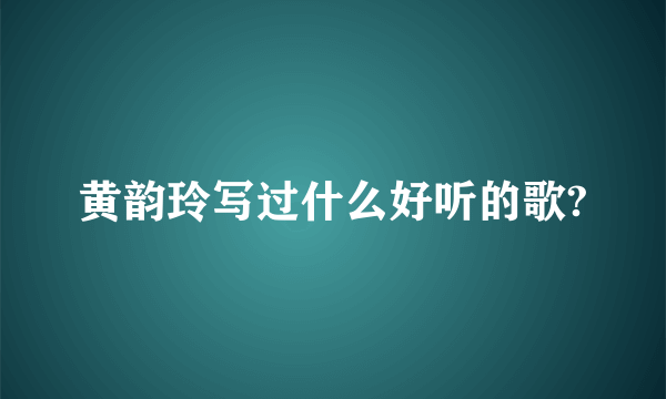 黄韵玲写过什么好听的歌?