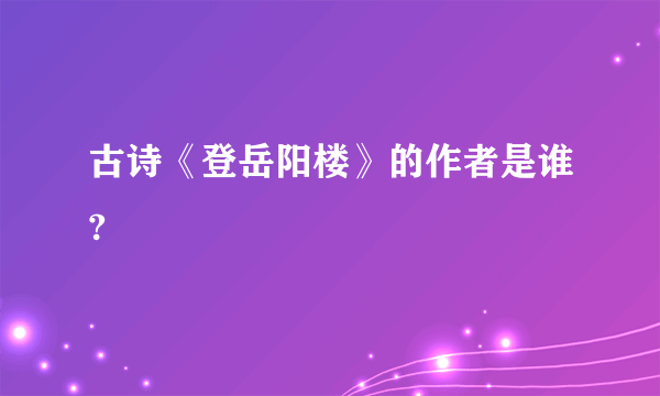 古诗《登岳阳楼》的作者是谁?