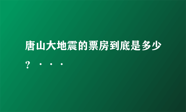 唐山大地震的票房到底是多少？···