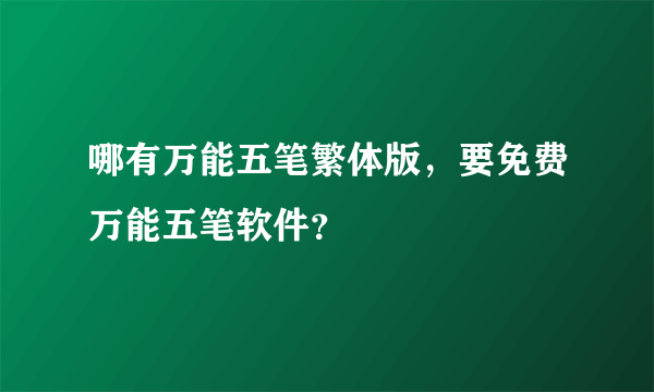 哪有万能五笔繁体版，要免费万能五笔软件？