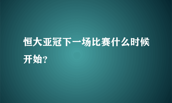 恒大亚冠下一场比赛什么时候开始？