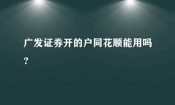 广发证券开的户同花顺能用吗？