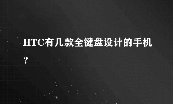 HTC有几款全键盘设计的手机？