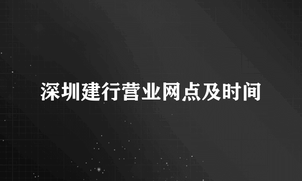 深圳建行营业网点及时间