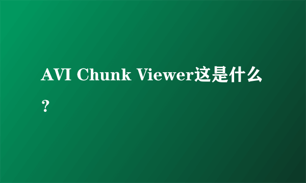 AVI Chunk Viewer这是什么？