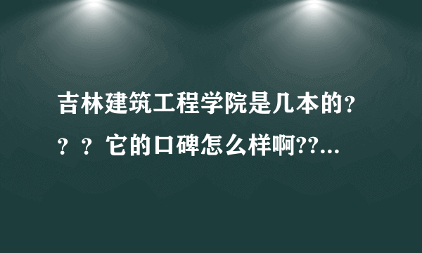 吉林建筑工程学院是几本的？？？它的口碑怎么样啊?????求助？？？？