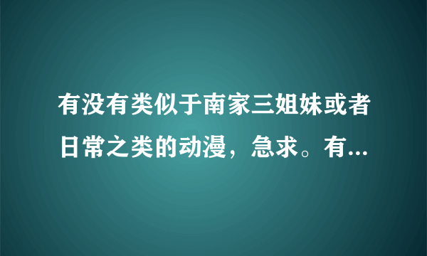 有没有类似于南家三姐妹或者日常之类的动漫，急求。有的告诉下。