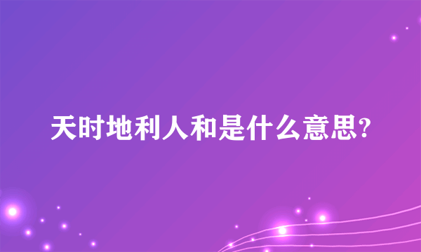 天时地利人和是什么意思?