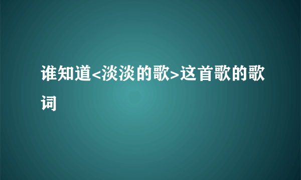 谁知道<淡淡的歌>这首歌的歌词