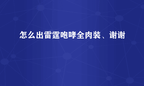 怎么出雷霆咆哮全肉装、谢谢