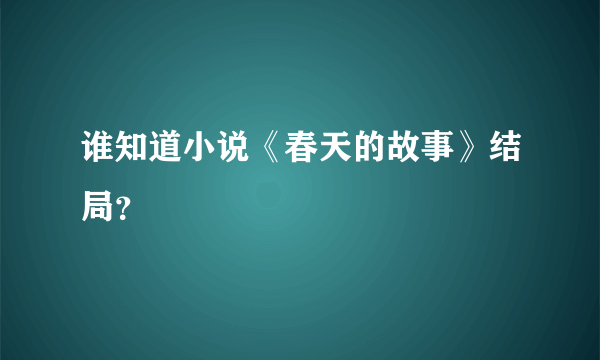 谁知道小说《春天的故事》结局？