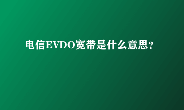 电信EVDO宽带是什么意思？