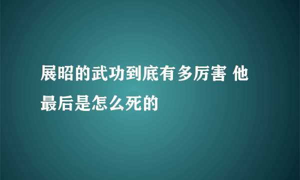 展昭的武功到底有多厉害 他最后是怎么死的