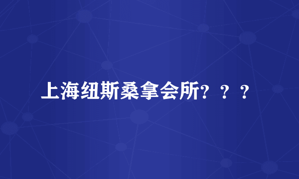 上海纽斯桑拿会所？？？