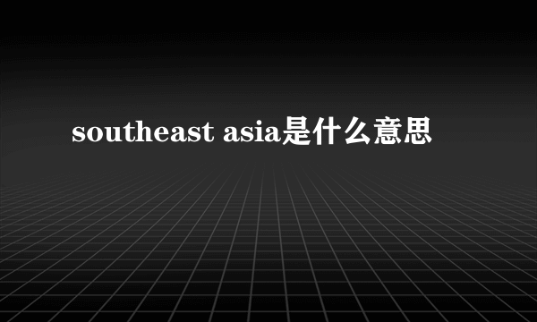 southeast asia是什么意思